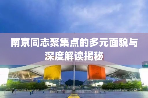 南京同志聚集點(diǎn)的多元面貌與深度解讀揭秘
