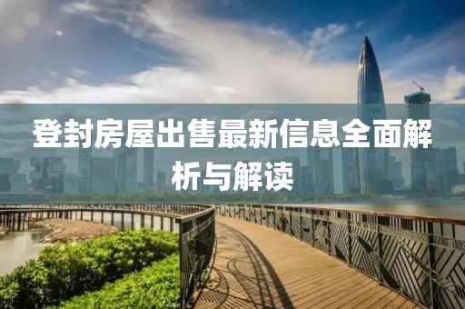 登封房屋出售最新信息全面解析與解讀