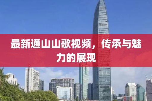 最新通山山歌視頻，傳承與魅力的展現(xiàn)