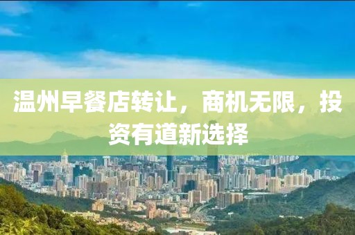 溫州早餐店轉(zhuǎn)讓，商機(jī)無限，投資有道新選擇