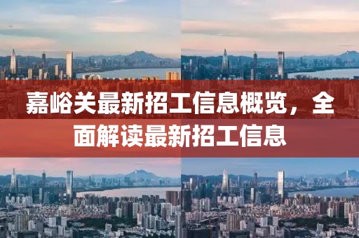 嘉峪關(guān)最新招工信息概覽，全面解讀最新招工信息