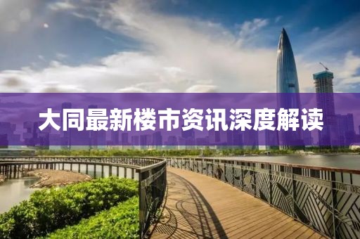 大同最新樓市資訊深度解讀