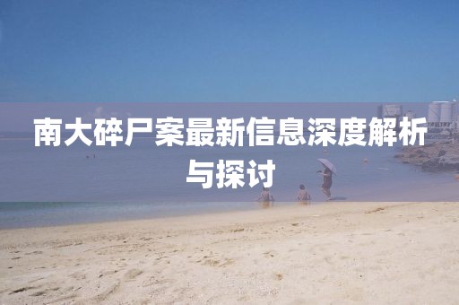 南大碎尸案最新信息深度解析與探討