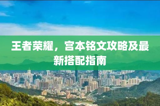 王者榮耀，宮本銘文攻略及最新搭配指南