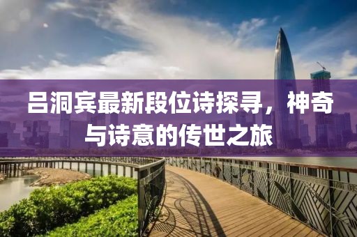 呂洞賓最新段位詩探尋，神奇與詩意的傳世之旅