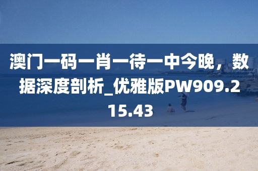 澳門一碼一肖一待一中今晚，數(shù)據(jù)深度剖析_優(yōu)雅版PW909.215.43