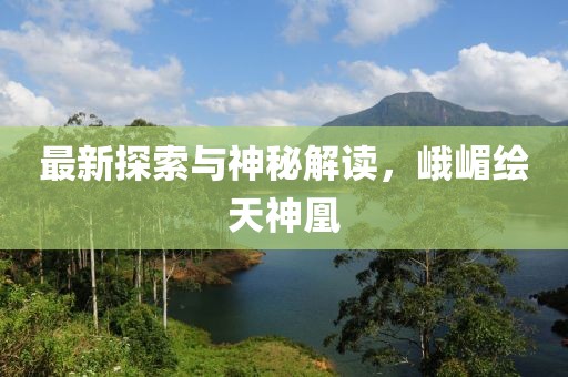 最新探索與神秘解讀，峨嵋繪天神凰