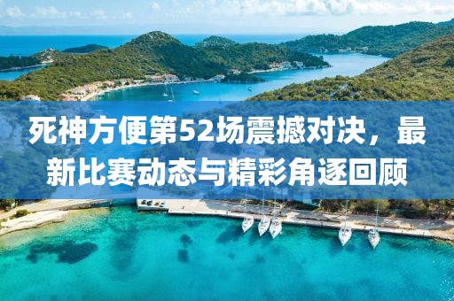 死神方便第52場(chǎng)震撼對(duì)決，最新比賽動(dòng)態(tài)與精彩角逐回顧