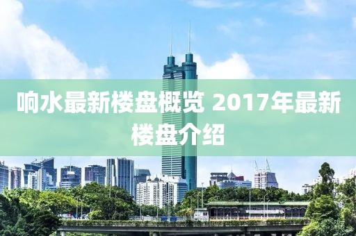 響水最新樓盤概覽 2017年最新樓盤介紹
