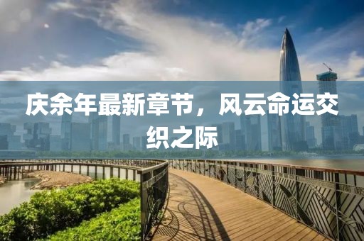 慶余年最新章節(jié)，風(fēng)云命運(yùn)交織之際