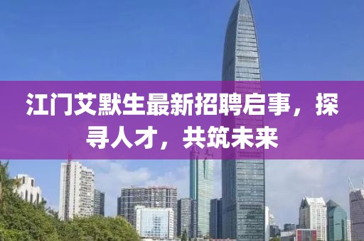 江門艾默生最新招聘啟事，探尋人才，共筑未來