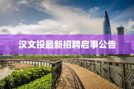 漢文投最新招聘啟事公告