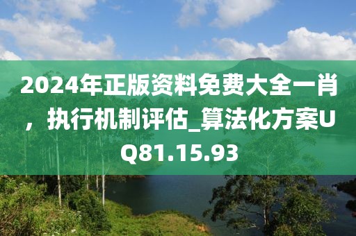 2024年正版資料免費大全一肖，執(zhí)行機制評估_算法化方案UQ81.15.93