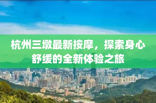 杭州三墩最新按摩，探索身心舒緩的全新體驗(yàn)之旅
