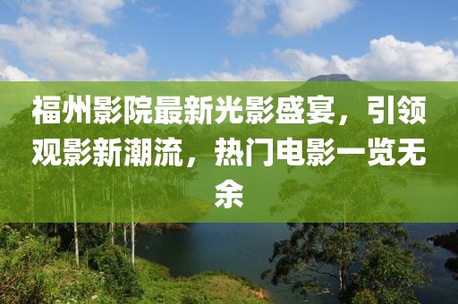 福州影院最新光影盛宴，引領(lǐng)觀影新潮流，熱門電影一覽無余