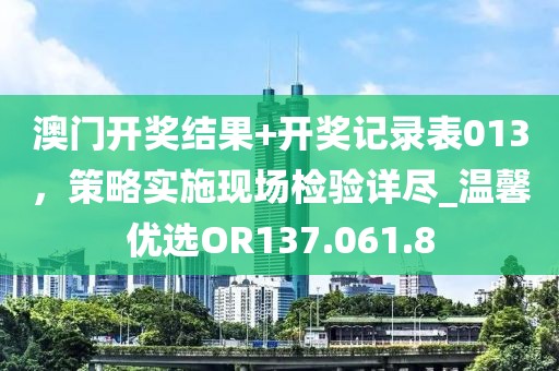澳門開獎結(jié)果+開獎記錄表013，策略實施現(xiàn)場檢驗詳盡_溫馨優(yōu)選OR137.061.8