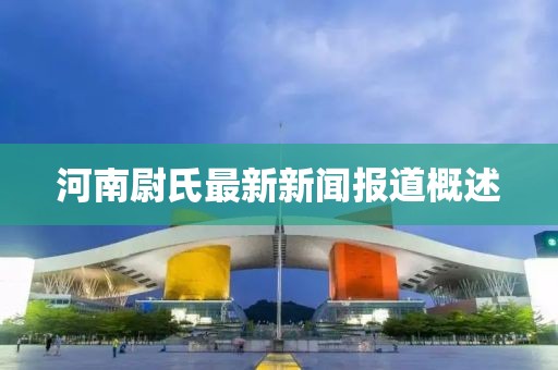 河南尉氏最新新聞報道概述