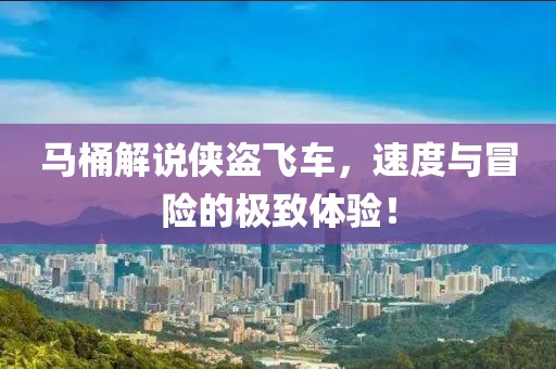 馬桶解說俠盜飛車，速度與冒險的極致體驗！