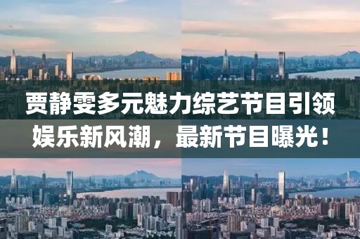 賈靜雯多元魅力綜藝節(jié)目引領(lǐng)娛樂新風(fēng)潮，最新節(jié)目曝光！