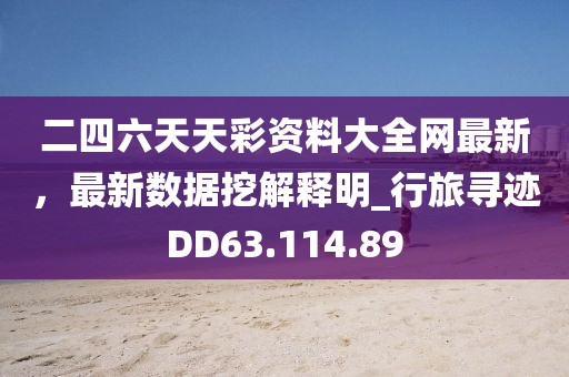 二四六天天彩資料大全網(wǎng)最新，最新數(shù)據(jù)挖解釋明_行旅尋跡DD63.114.89