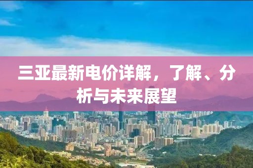 三亞最新電價(jià)詳解，了解、分析與未來展望