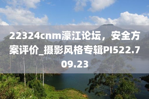 22324cnm濠江論壇，安全方案評價_攝影風格專輯PI522.709.23