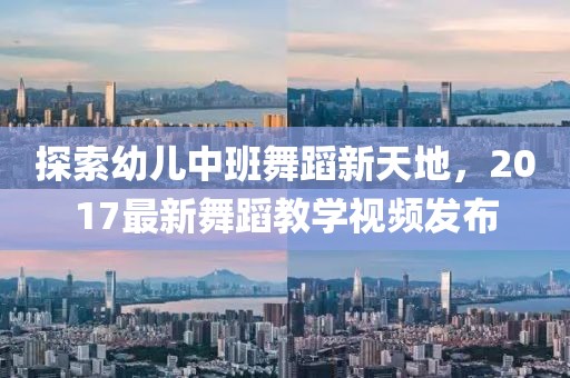 探索幼兒中班舞蹈新天地，2017最新舞蹈教學視頻發(fā)布