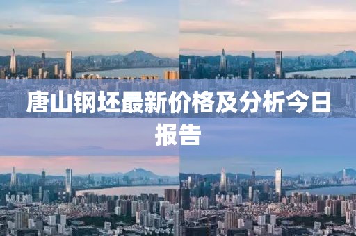 唐山鋼坯最新價格及分析今日報告