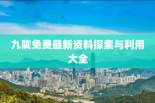 九隴免費最新資料探索與利用大全