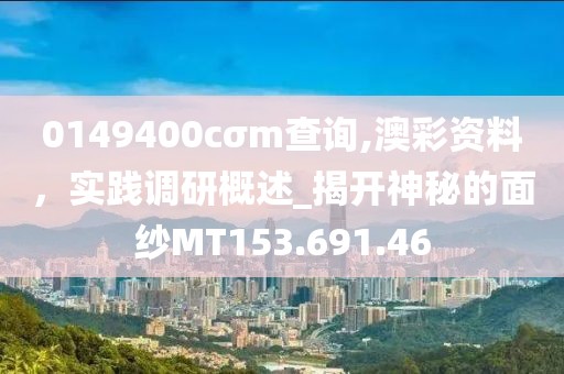0149400cσm查詢,澳彩資料，實踐調(diào)研概述_揭開神秘的面紗MT153.691.46