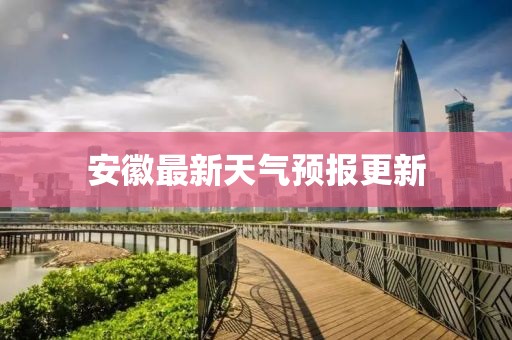 安徽最新天氣預報更新