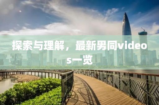 探索與理解，最新男同videos一覽