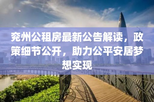 兗州公租房最新公告解讀，政策細(xì)節(jié)公開，助力公平安居夢想實現(xiàn)