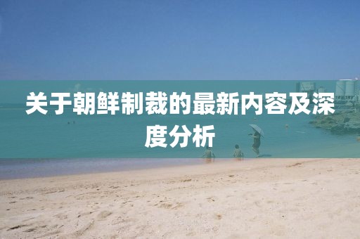 關(guān)于朝鮮制裁的最新內(nèi)容及深度分析