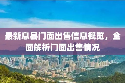 最新息縣門面出售信息概覽，全面解析門面出售情況