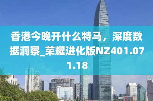 香港今晚開(kāi)什么特馬，深度數(shù)據(jù)洞察_榮耀進(jìn)化版NZ401.071.18
