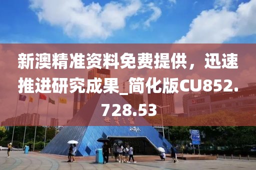 新澳精準資料免費提供，迅速推進研究成果_簡化版CU852.728.53
