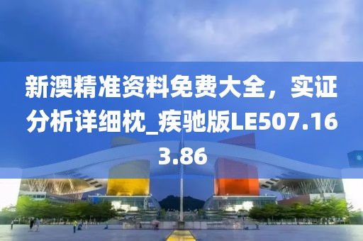 新澳精準(zhǔn)資料免費(fèi)大全，實(shí)證分析詳細(xì)枕_疾馳版LE507.163.86