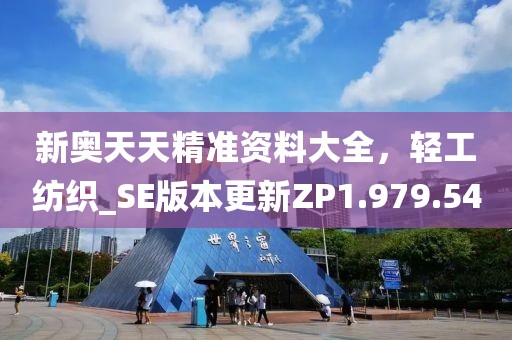 新奧天天精準(zhǔn)資料大全，輕工紡織_SE版本更新ZP1.979.54