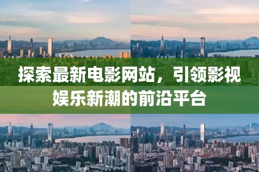 探索最新電影網(wǎng)站，引領(lǐng)影視娛樂(lè)新潮的前沿平臺(tái)