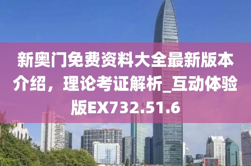新奧門免費(fèi)資料大全最新版本介紹，理論考證解析_互動(dòng)體驗(yàn)版EX732.51.6