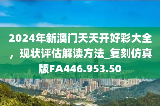 2024年新澳門天天開好彩大全，現狀評估解讀方法_復刻仿真版FA446.953.50