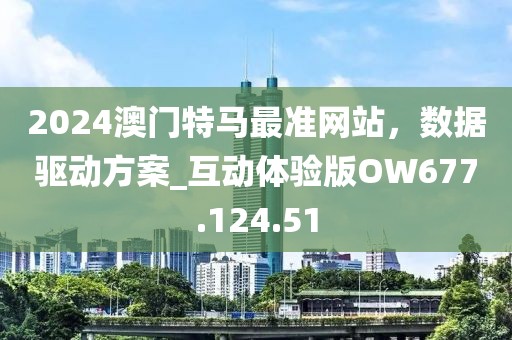 2024澳門特馬最準網站，數據驅動方案_互動體驗版OW677.124.51