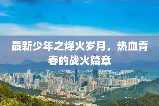 最新少年之烽火歲月，熱血青春的戰(zhàn)火篇章