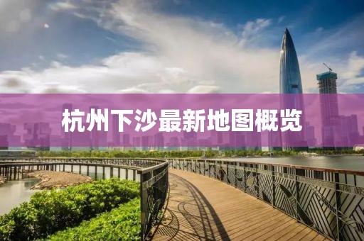 杭州下沙最新地圖概覽