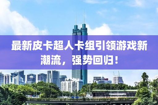 最新皮卡超人卡組引領(lǐng)游戲新潮流，強(qiáng)勢(shì)回歸！