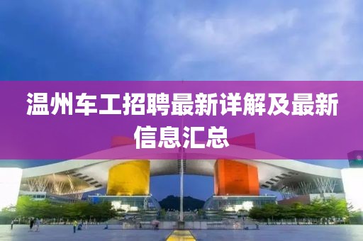 溫州車工招聘最新詳解及最新信息匯總