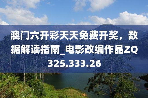 澳門六開彩天天免費(fèi)開獎(jiǎng)，數(shù)據(jù)解讀指南_電影改編作品ZQ325.333.26