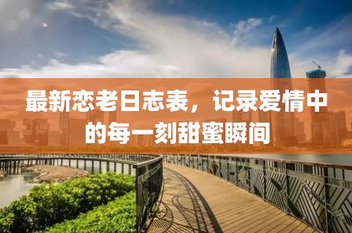 最新戀老日志表，記錄愛情中的每一刻甜蜜瞬間