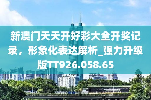 新澳門(mén)天天開(kāi)好彩大全開(kāi)獎(jiǎng)記錄，形象化表達(dá)解析_強(qiáng)力升級(jí)版TT926.058.65